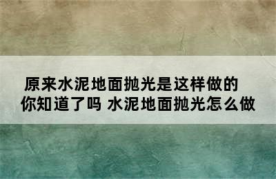 原来水泥地面抛光是这样做的   你知道了吗 水泥地面抛光怎么做